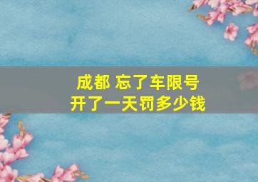 成都 忘了车限号开了一天罚多少钱